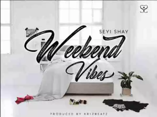 Seyi Shay - Weekend Vibes (Prod. by Krizbeatz)